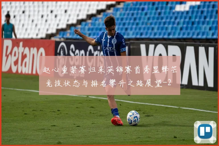赵心童禁赛归来英锦赛首秀显锋芒 竞技状态与排名攀升之路展望
