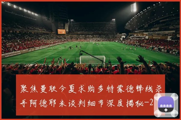 聚焦曼联今夏求购多特蒙德锋线杀手阿德耶米谈判细节深度揭秘