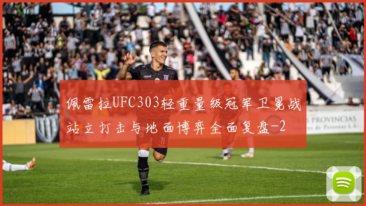 佩雷拉UFC303轻重量级冠军卫冕战站立打击与地面博弈全面复盘