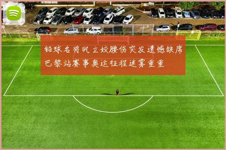 铅球名将巩立姣腰伤突发遗憾缺席巴黎站赛事奥运征程迷雾重重