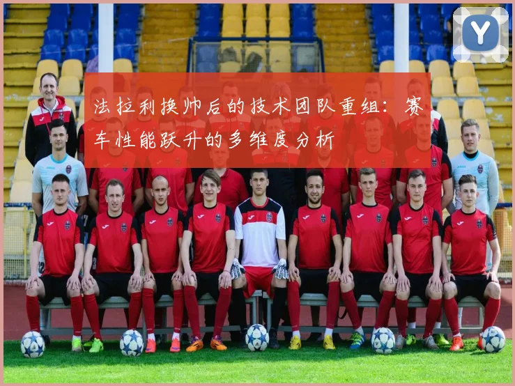 法拉利换帅后的技术团队重组：赛车性能跃升的多维度分析